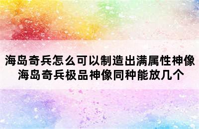 海岛奇兵怎么可以制造出满属性神像 海岛奇兵极品神像同种能放几个